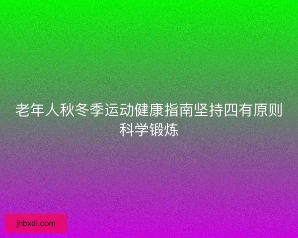 老年人秋冬季运动健康指南坚持四有原则科学锻炼